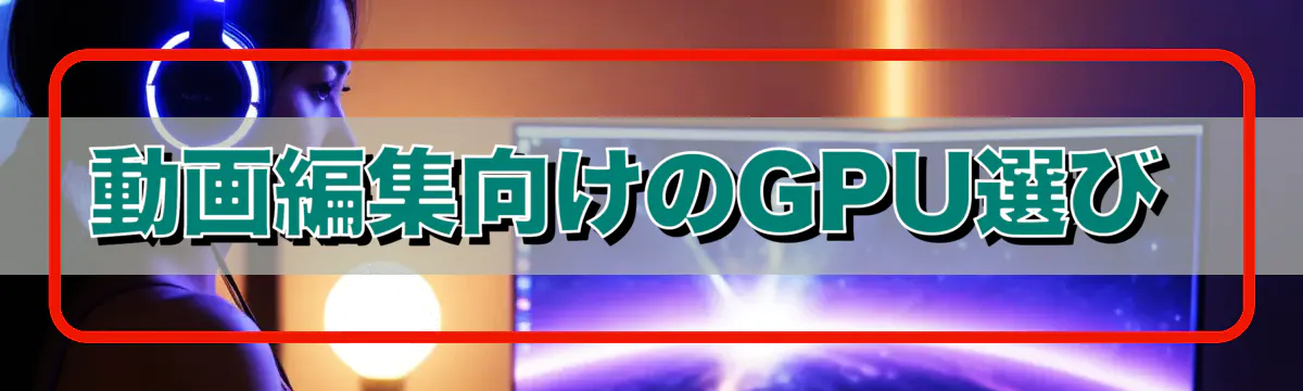 動画編集向けのGPU選び