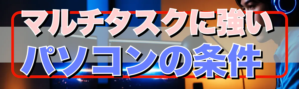 マルチタスクに強いパソコンの条件