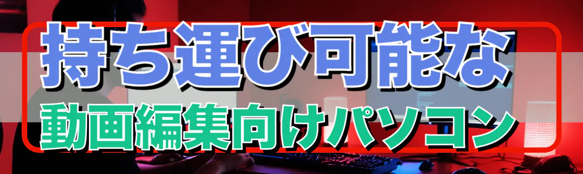 持ち運び可能な動画編集向けパソコン