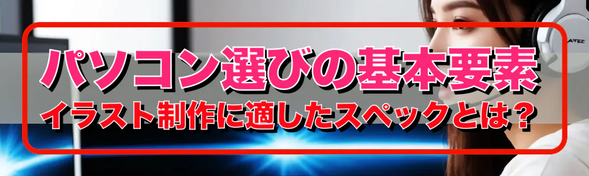 パソコン選びの基本要素 イラスト制作に適したスペックとは？

