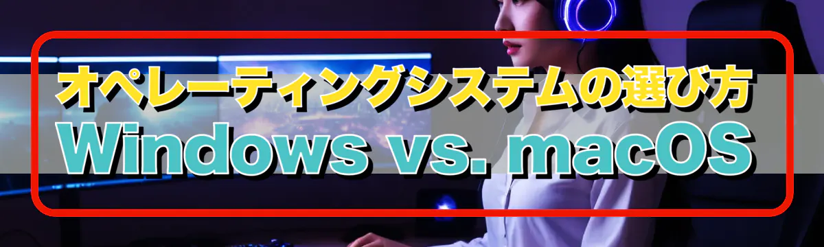 オペレーティングシステムの選び方 Windows vs. macOS
