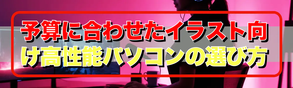 予算に合わせたイラスト向け高性能パソコンの選び方
