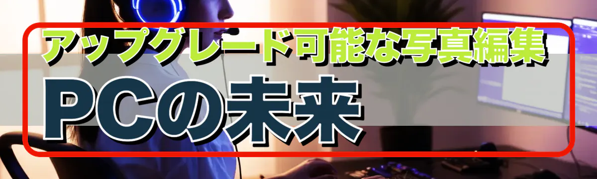 アップグレード可能な写真編集PCの未来