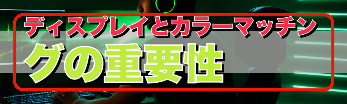 ディスプレイとカラーマッチングの重要性