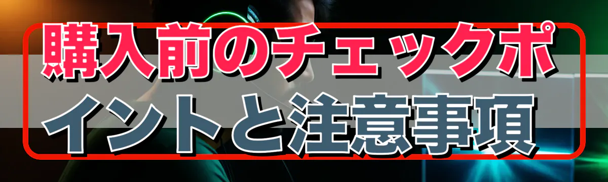 購入前のチェックポイントと注意事項