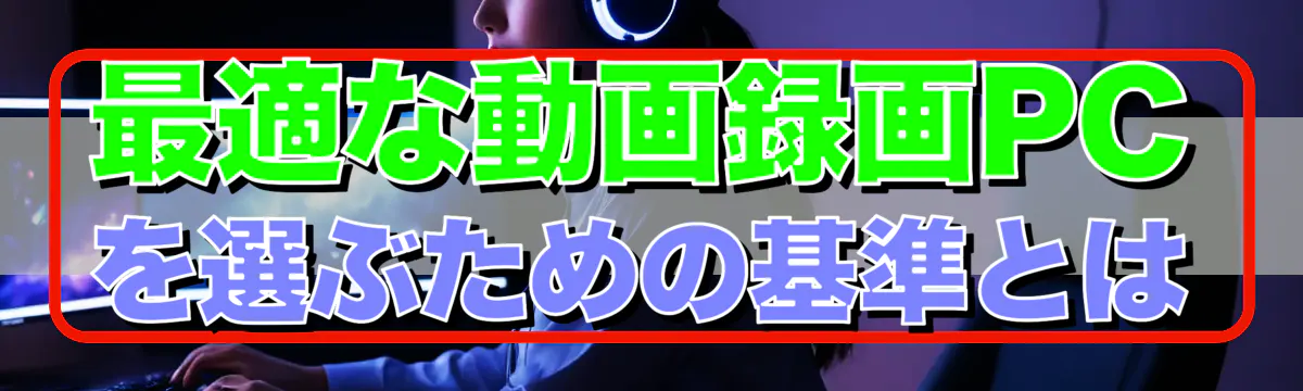 最適な動画録画PCを選ぶための基準とは