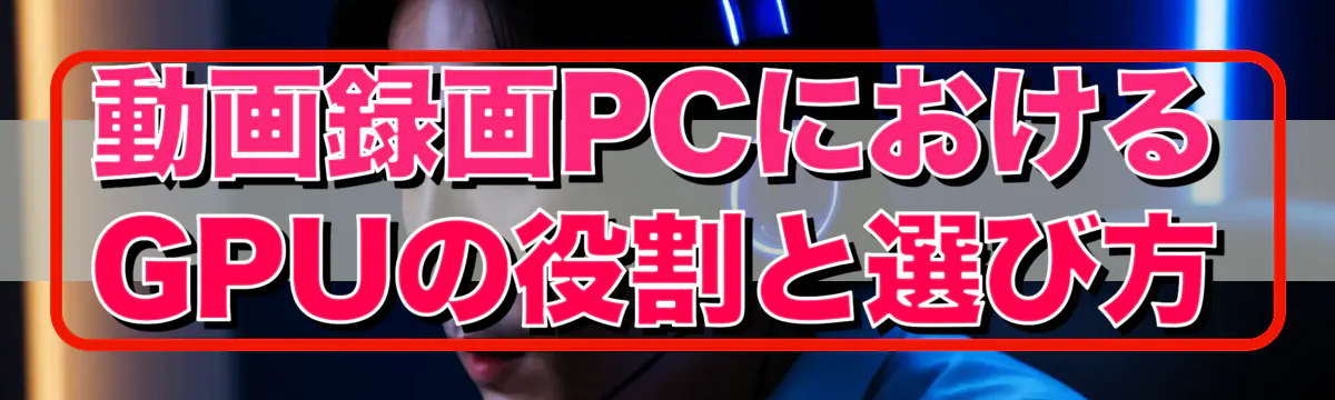 動画録画PCにおけるGPUの役割と選び方