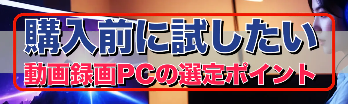 購入前に試したい 動画録画PCの選定ポイント