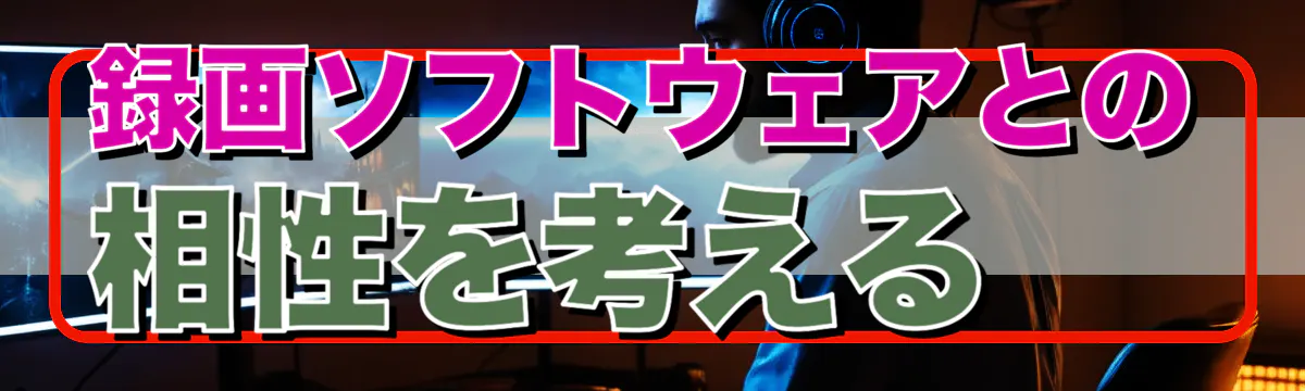 録画ソフトウェアとの相性を考える