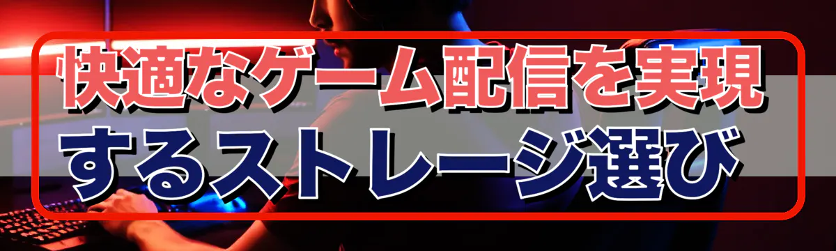 快適なゲーム配信を実現するストレージ選び