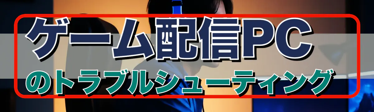 ゲーム配信PCのトラブルシューティング