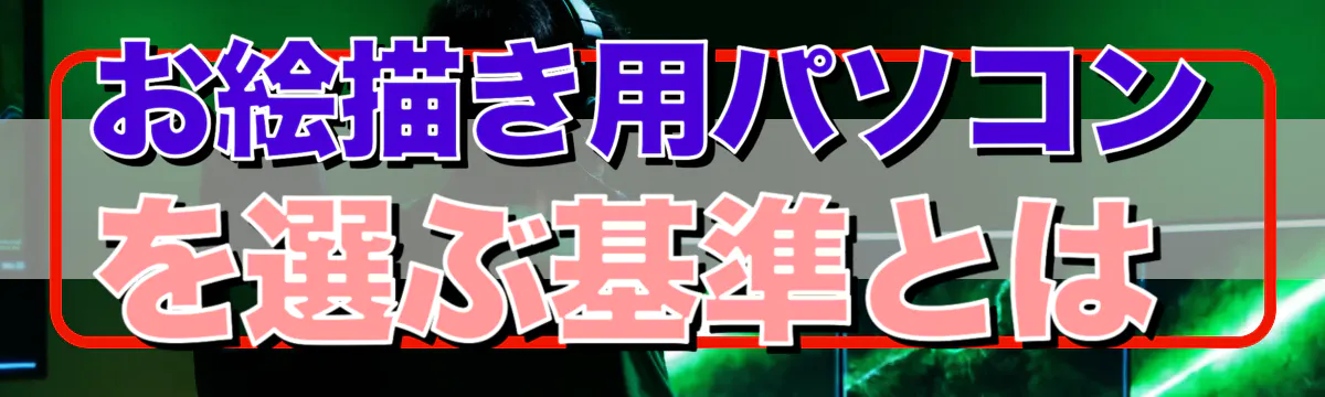 お絵描き用パソコンを選ぶ基準とは
