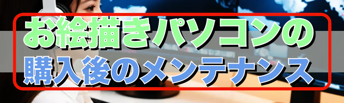 お絵描きパソコンの購入後のメンテナンス
