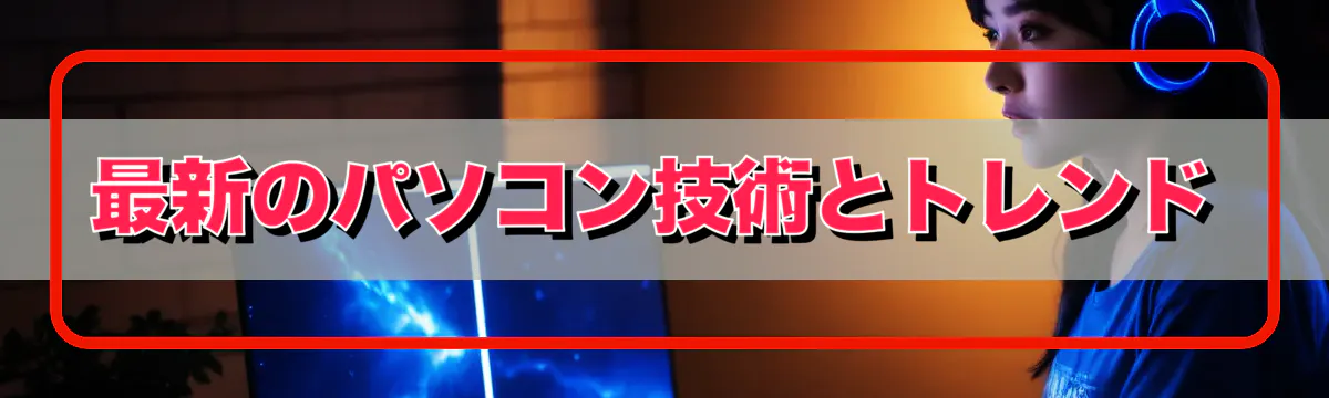 最新のパソコン技術とトレンド

