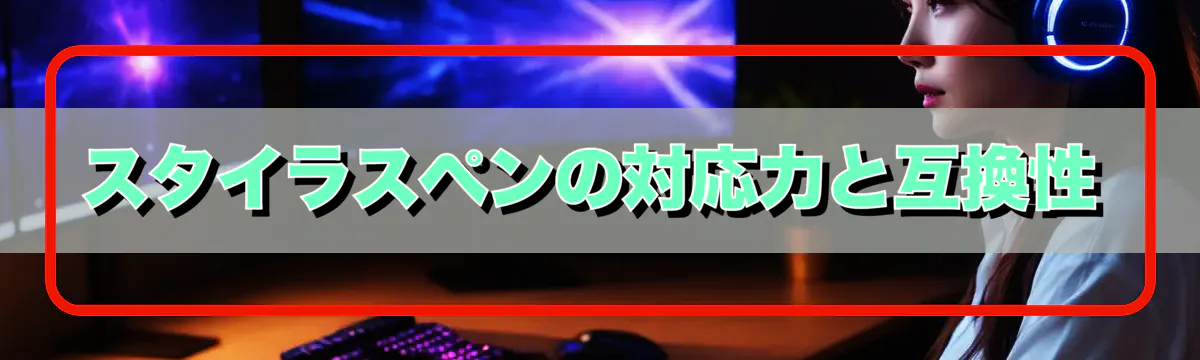 スタイラスペンの対応力と互換性