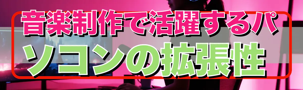 音楽制作で活躍するパソコンの拡張性