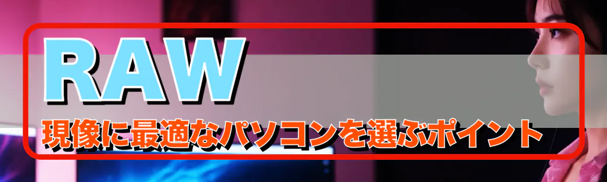 RAW現像に最適なパソコンを選ぶポイント