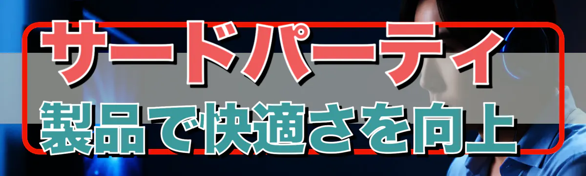 サードパーティ製品で快適さを向上