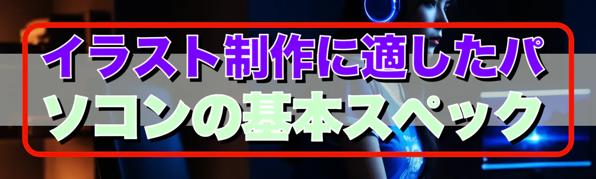 イラスト制作に適したパソコンの基本スペック