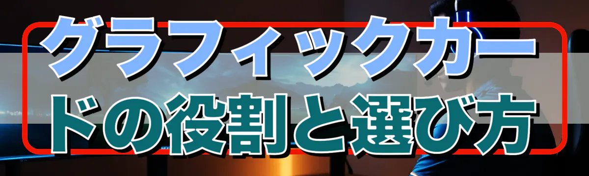 グラフィックカードの役割と選び方