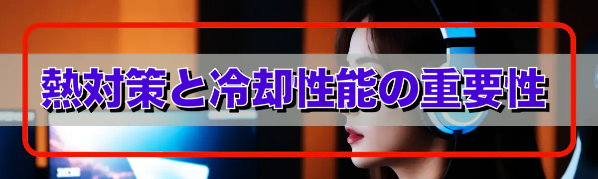 熱対策と冷却性能の重要性