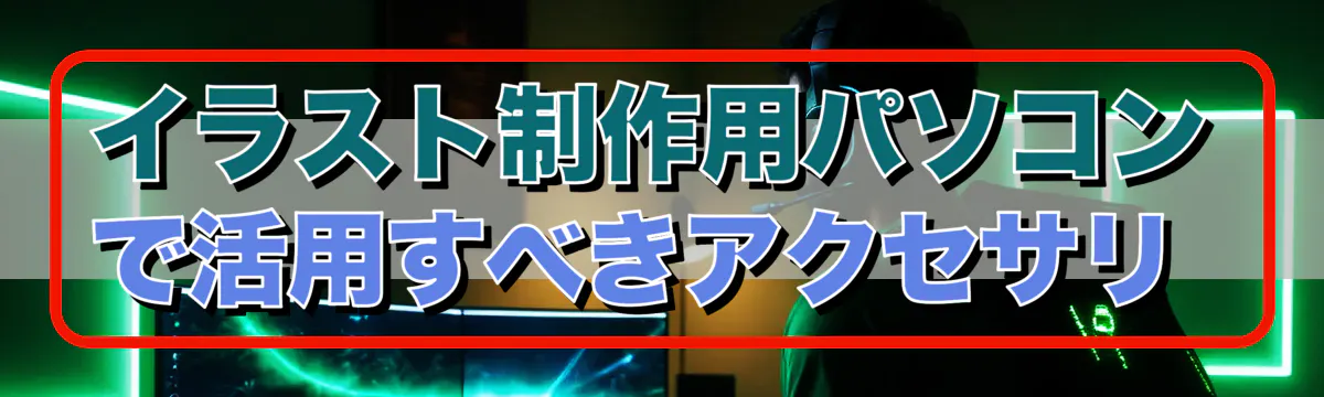イラスト制作用パソコンで活用すべきアクセサリ