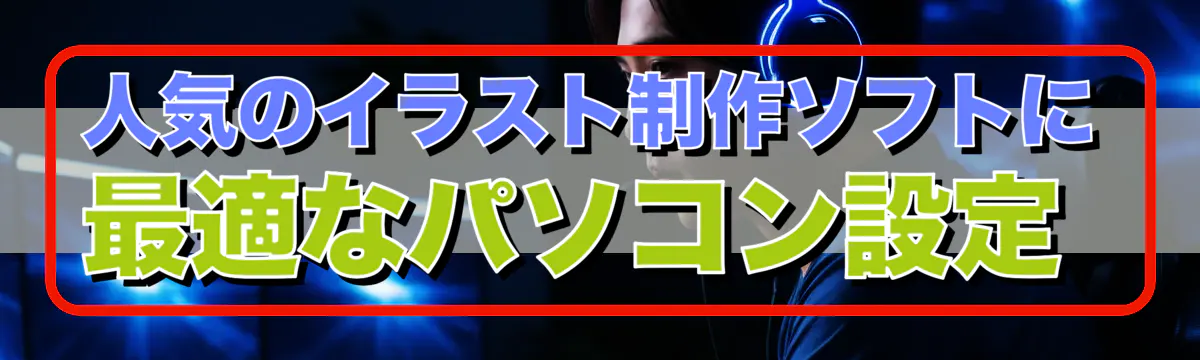 人気のイラスト制作ソフトに最適なパソコン設定