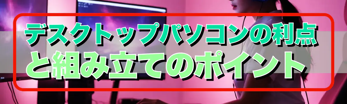 デスクトップパソコンの利点と組み立てのポイント