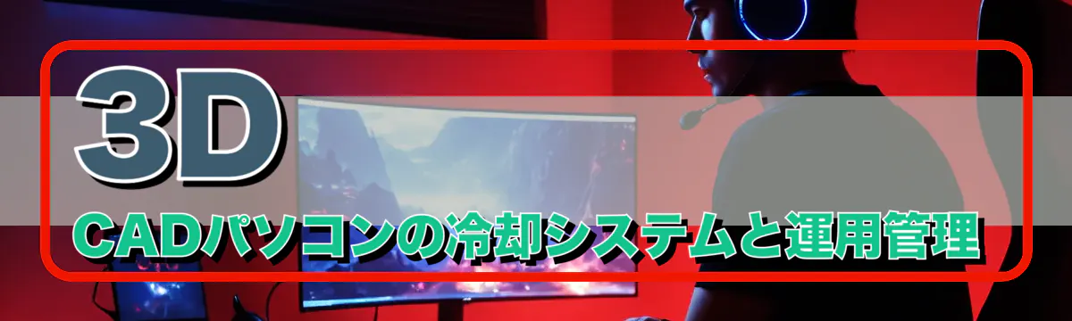 3D CADパソコンの冷却システムと運用管理
