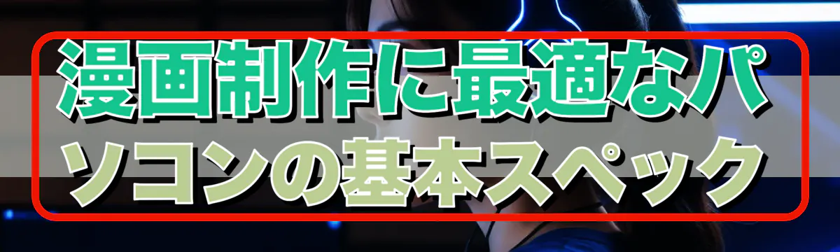 漫画制作に最適なパソコンの基本スペック