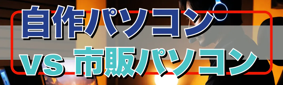 自作パソコン vs 市販パソコン