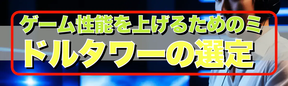 ゲーム性能を上げるためのミドルタワーの選定