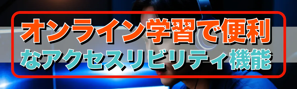オンライン学習で便利なアクセスリビリティ機能