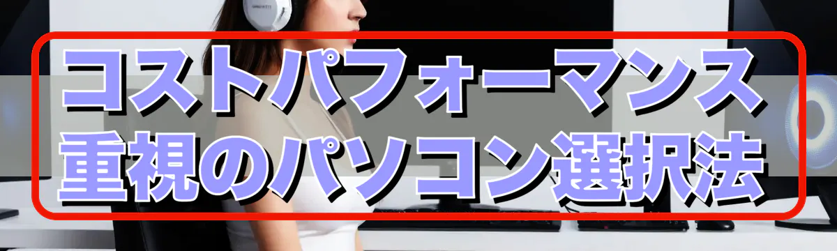 コストパフォーマンス重視のパソコン選択法