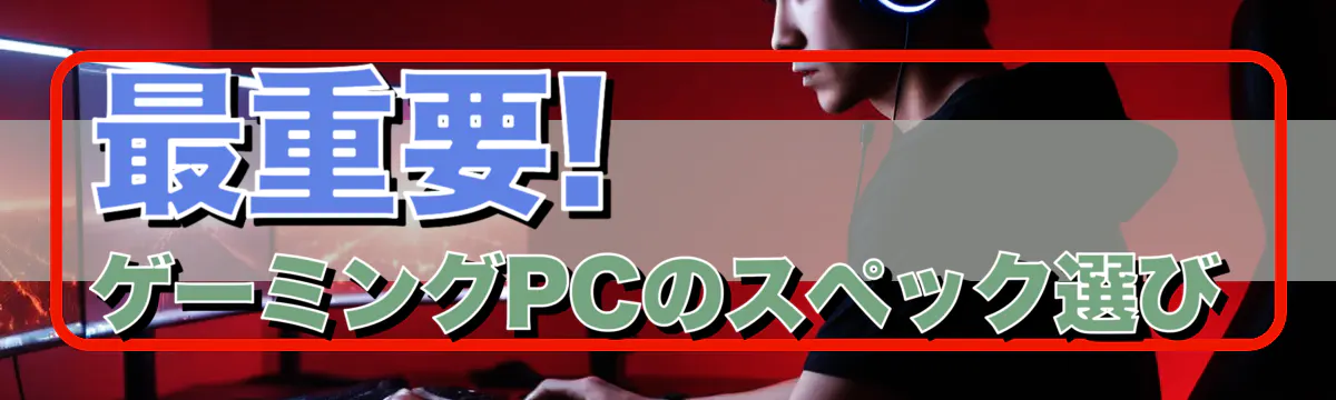 最重要! ゲーミングPCのスペック選び