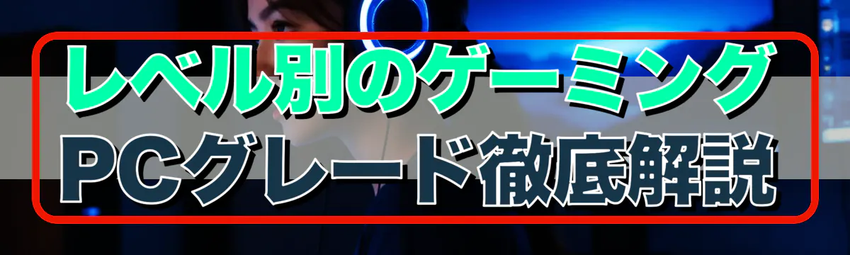 レベル別のゲーミングPCグレード徹底解説