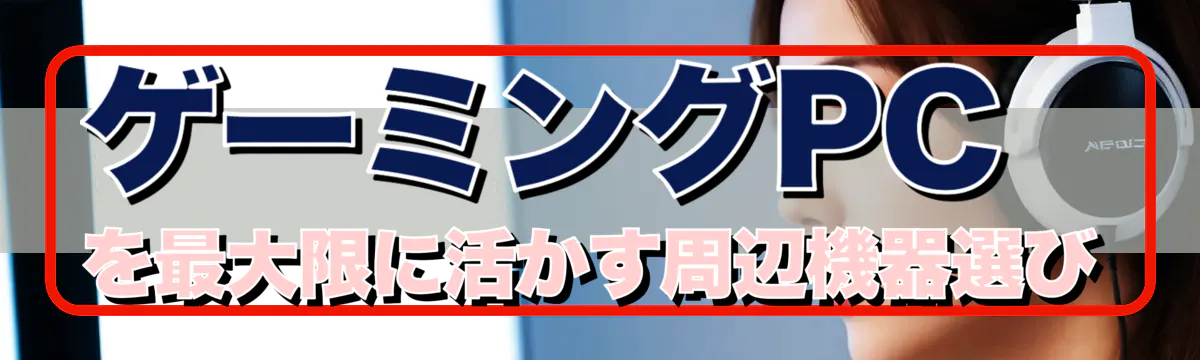 ゲーミングPCを最大限に活かす周辺機器選び