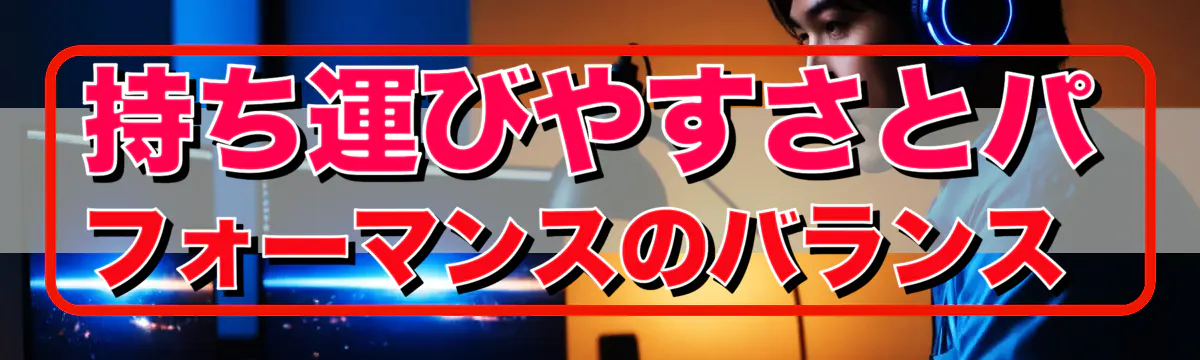 持ち運びやすさとパフォーマンスのバランス