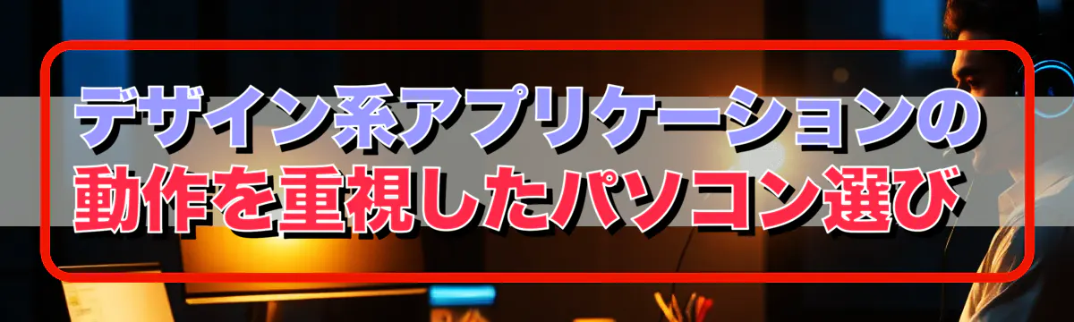 デザイン系アプリケーションの動作を重視したパソコン選び