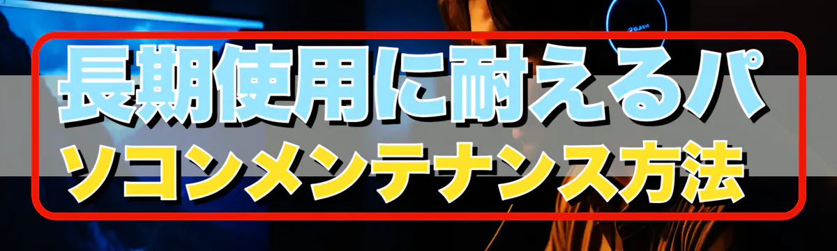 長期使用に耐えるパソコンメンテナンス方法