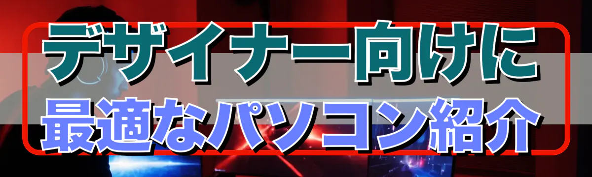 デザイナー向けに最適なパソコン紹介