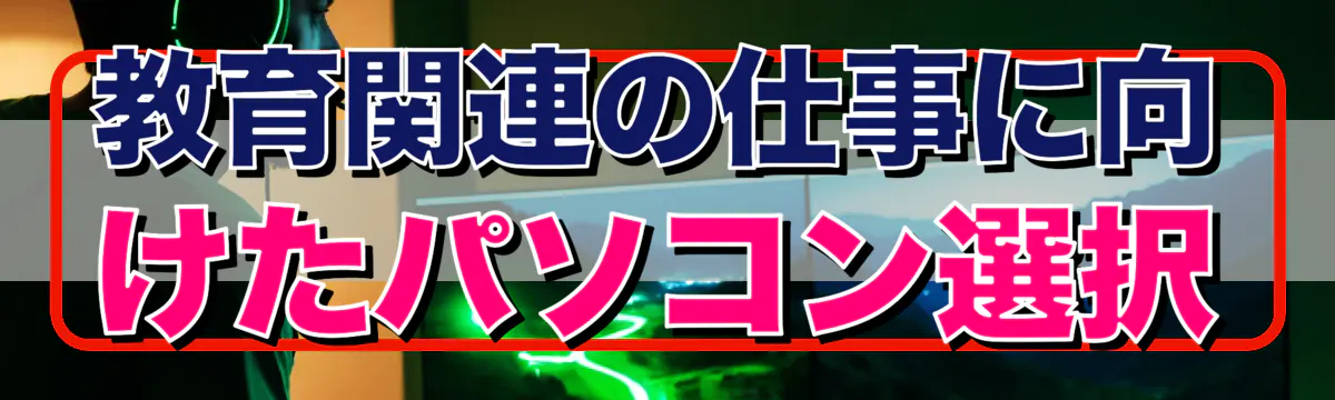 教育関連の仕事に向けたパソコン選択