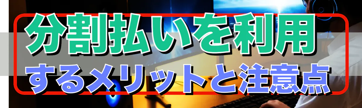 分割払いを利用するメリットと注意点
