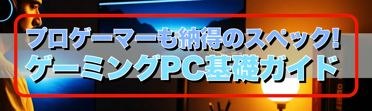 プロゲーマーも納得のスペック! ゲーミングPC基礎ガイド
