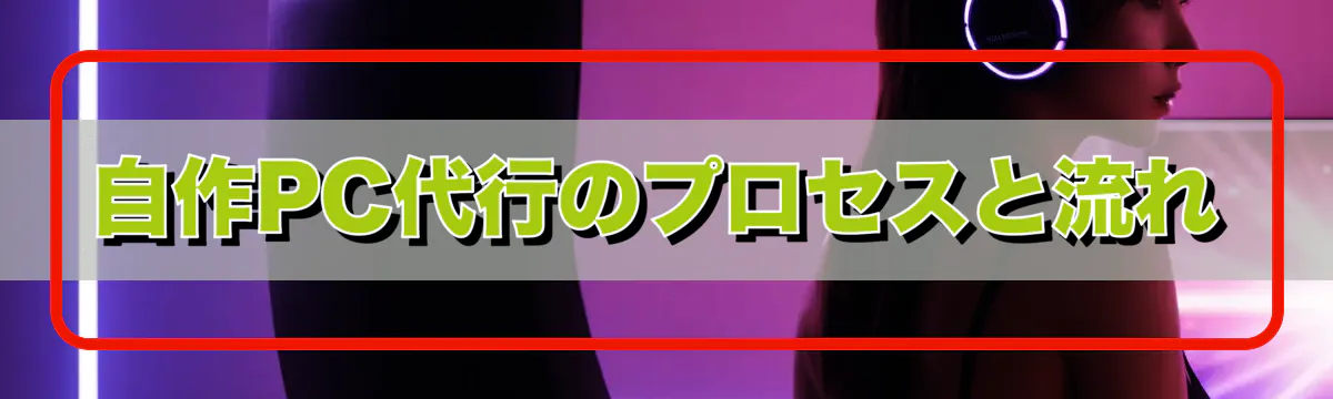 自作PC代行のプロセスと流れ
