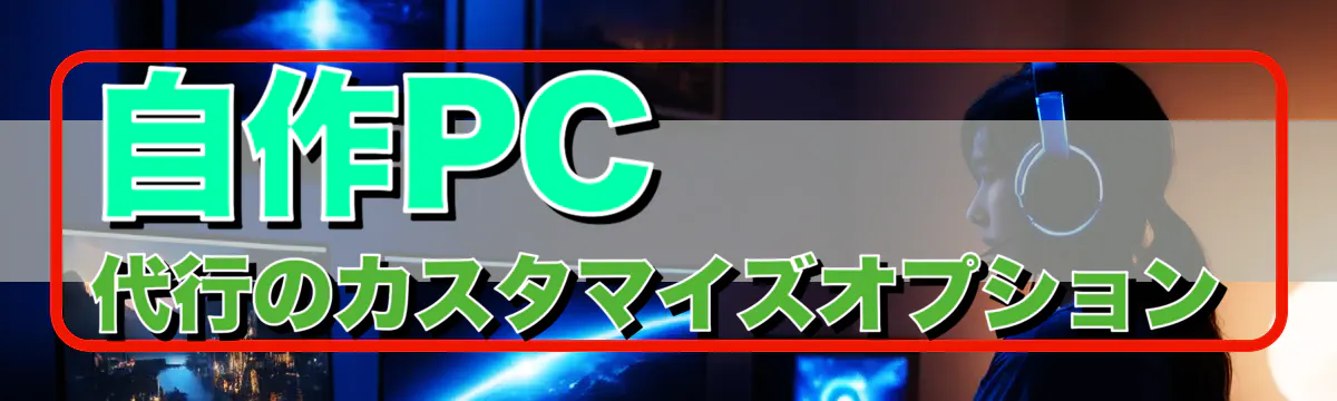 自作PC代行のカスタマイズオプション
