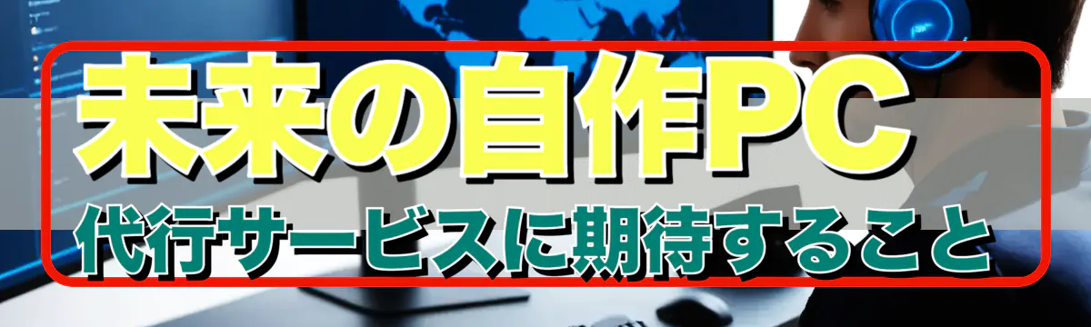 未来の自作PC代行サービスに期待すること
