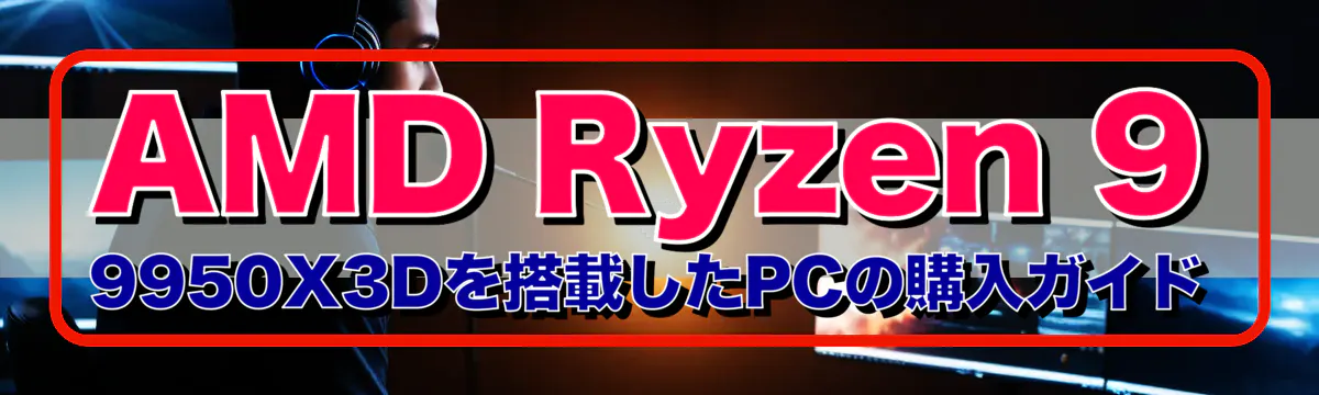 AMD Ryzen 9 9950X3Dを搭載したPCの購入ガイド