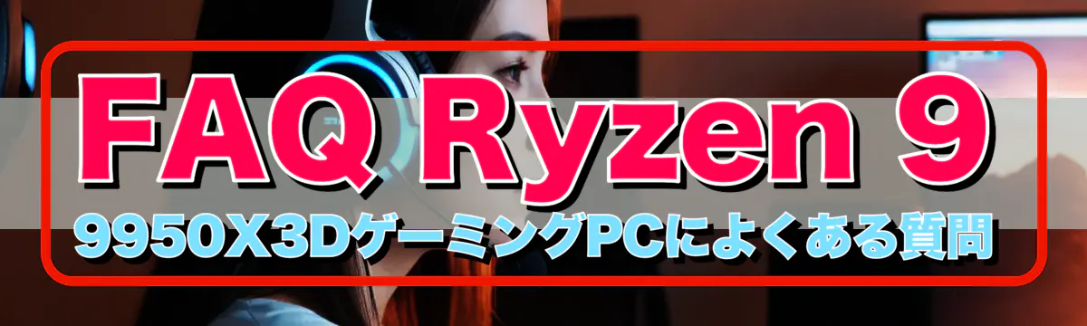 FAQ Ryzen 9 9950X3DゲーミングPCによくある質問