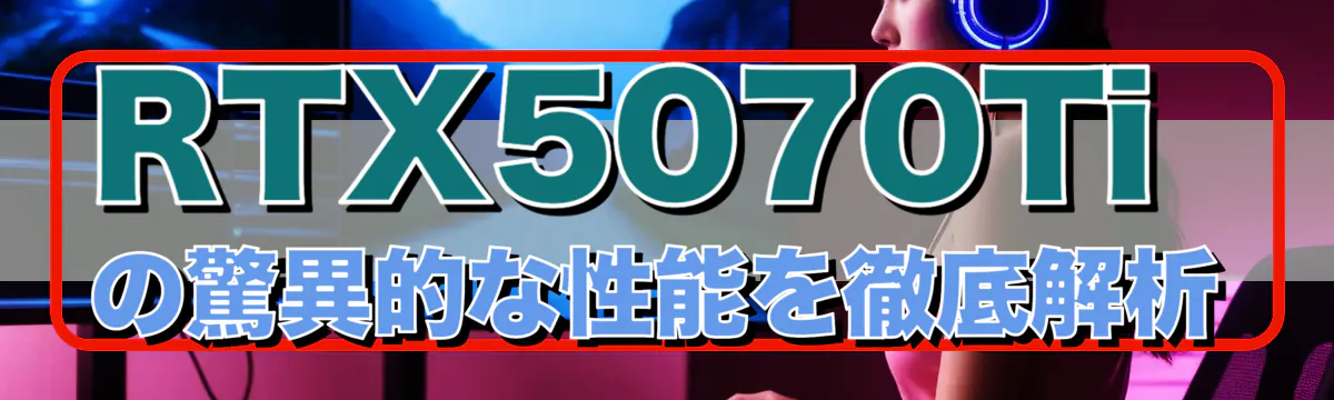 RTX5070Tiの驚異的な性能を徹底解析